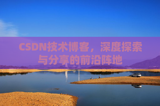 CSDN技术博客，深度探索与分享的前沿阵地